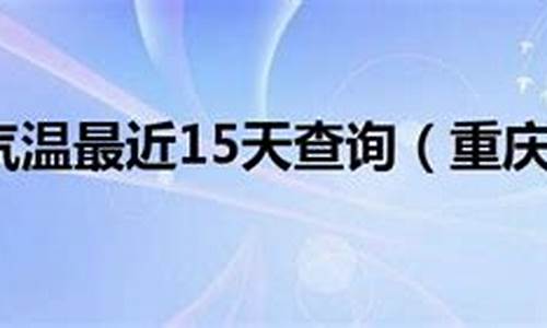 重庆天气预报最近十五天_重庆气温最近15天查询