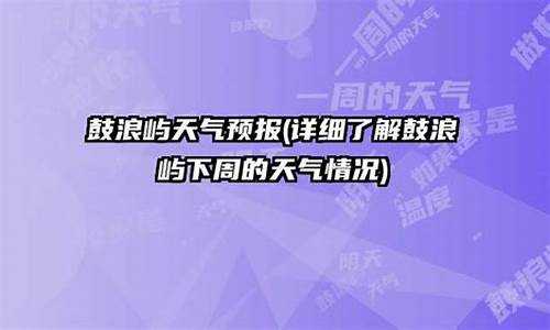 鼓浪屿天气预报一周天气_鼓浪屿天气预报一周七天